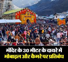 Mobiles and cameras are completely prohibited : केदारनाथ धाम में मंदिर के तीस मीटर के दायरे में मोबाइल और कैमरा पूर्ण प्रतिबंधित ?
