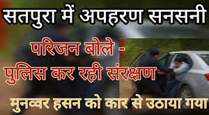 Police is searching for : सतपुरा निवासी मुन्नवर हसन का कथित अपहरण, पुलिस तलाश में जुटी ?