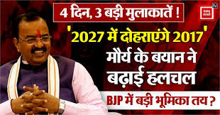 Big role set : 4 दिन, 3 बड़ी मुलाकातें! ''2027 में दोहराएंगे 2017'' – मौर्य के बयान ने बढ़ाई हलचल; बीजेपी में बड़ी भूमिका तय ?