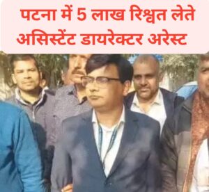 Major action : पटना में 5 लाख रुपये रिश्वत लेते असिस्टेंट डायरेक्टर गिरफ्तार, नियोजन भवन में विजिलेंस की बड़ी कार्रवाई