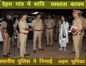 Appreciation of the Role : धौलाना देहरा गांव में विवाद के बाद पुलिस की तत्परता से कायम हुई शांति, प्रशासन की भूमिका की सराहना