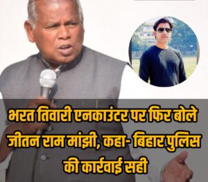 Bihar Police : भरत तिवारी एनकाउंटर पर राजनीतिक बयानबाजी तेज, जीतन राम मांझी ने बिहार पुलिस की कार्रवाई का समर्थन किया